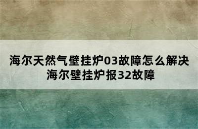 海尔天然气壁挂炉03故障怎么解决 海尔壁挂炉报32故障